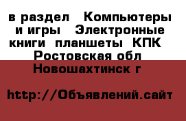  в раздел : Компьютеры и игры » Электронные книги, планшеты, КПК . Ростовская обл.,Новошахтинск г.